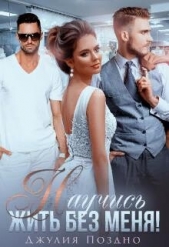 Научись жить без меня! (СИ) - автор Поздно Джулия 