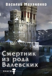 Смертник из рода Валевских. Книга 7 (СИ) - автор Маханенко Василий Михайлович 