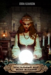 Хрустальный шар моих желаний (СИ) - автор Казанцева Елена Анатольевна 