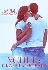 Успеть сказать люблю (СИ) - автор Волкова Дарья 