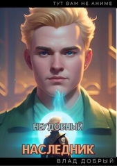 Неудобный наследник (СИ) - автор Добрый Владислав 