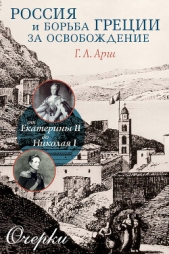  Арш Григорий Львович - Россия и борьба Греции за освобождение. От Екатерины II до Николая I. Очерки