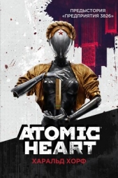 Atomic Heart. Предыстория «Предприятия 3826» - автор Хорф Харальд 