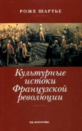  Шартье Роже - Культурные истоки французской революции