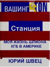  Швец Юрий - Станция Вашингтон. Моя жизнь шпиона КГБ в Америке