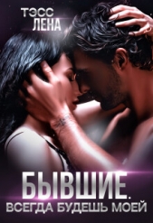 Бывшие. Всегда будешь моей (СИ) - автор Тэсс Лена 