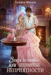 Замуж по ошибке, или Безлимитные неприятности - автор Михаль Татьяна 