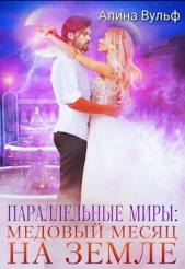 Параллельные миры: Медовый месяц на Земле (СИ) - автор Вульф Алина 