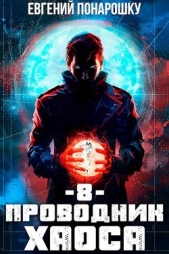 Проводник Хаоса. Книга 8 (СИ) - автор Понарошку Евгений 
