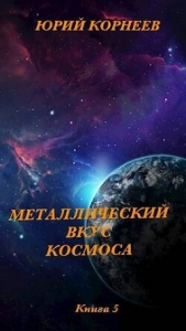 Металлический вкус космоса. Книга 5 (СИ) - автор Корнеев Юрий 