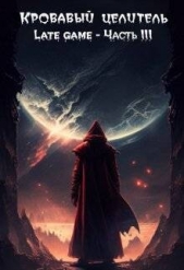 Кровавый целитель. Том 6: Late game - Часть 3 (СИ) - автор 