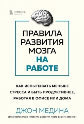 Правила развития мозга на работе. Как испытывать меньше стресса и быть продуктивнее, работая в офисе - автор Медина Джон 