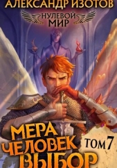Нулевой мир 7. Мера Человек: Выбор - автор Изотов Александр 