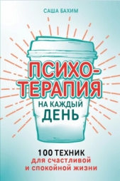  Бахим Саша - Психотерапия на каждый день: 100 техник для счастливой и спокойной жизни