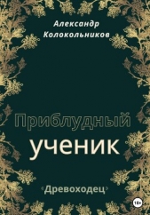  Колокольников Александр - «Древоходец». Приблудный ученик. Книга первая