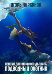 Пенсия для морского дьявола - 3. Подводный охотник (СИ) - автор Чиркунов Игорь 
