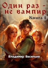Один раз - не вампир. Книга 1 (СИ) - автор Васильев Владимир Анатольевич 