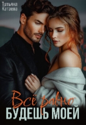 Всё равно будешь моей (СИ) - автор Катаева Татьяна Анатольевна 