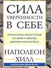 Сила уверенности в себе: Научитесь полагаться на себя и всегда добиваться успеха - автор Хилл Наполеон 