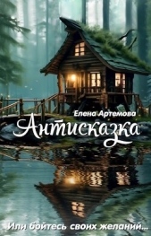 Антисказка. Или бойтесь своих желаний (СИ) - автор Артемова Елена 