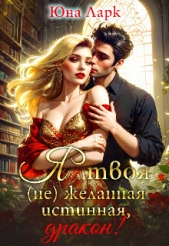 Я твоя (не) желанная истинная, дракон! (СИ) - автор Ларк Юна 
