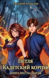 Петля, Кадетский корпус. Книга шестнадцатая (СИ) - автор Алексеев Евгений Артемович 