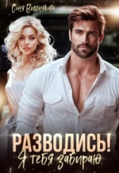  Вишнякова Соня - Разводись! Я тебя забираю (СИ)