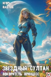 Звездный султан-покоритель принцесс. Том 2 (СИ) - автор Павлов Игорь Васильевич 