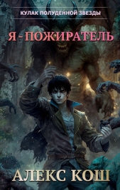 Кулак Полуденной Звезды. Я – пожиратель - автор Кош Алекс 