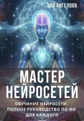  Ангелова Эля - Мастер нейросетей. Обучение нейросети. Полное руководство по ИИ для каждого (СИ)