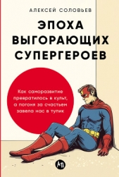  Соловьев Алексей - Эпоха выгорающих супергероев: Как саморазвитие превратилось в культ, а погоня за счастьем завела нас