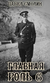  Смолин Павел - Главная роль 6 (СИ)