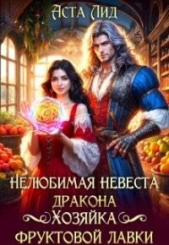 Нелюбимая невеста дракона. Хозяйка фруктовой лавки (СИ) - автор Лид Аста 