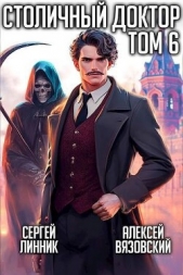 Столичный доктор. Том VI (СИ) - автор Вязовский Алексей 