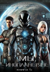 Мы – инопланетяне. Книга 5 - автор Тарарев Александр 