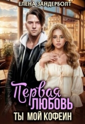 Читать книгу Первая любовь. Ты мой кофеин (СИ) - автор Зандерболт Елена Первая любовь. Ты мой кофеин (СИ) - автор Зандерболт Елена