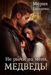 Не рычи на меня, Медведь! (СИ) - автор Бахарева Мария 