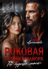 Роковая ошибка майора. Ты будешь моей - автор Архипова Елена 