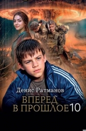 Вперед в прошлое 10 (СИ) - автор Ратманов Денис 
