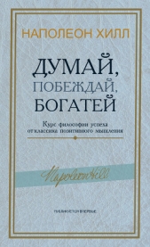  Хилл Наполеон - Думай, побеждай, богатей. Курс философии успеха от классика позитивного мышления