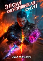 Эпоха Опустошителя. Том VII (СИ) - автор Павлов Вел 