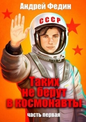  Федин Андрей - Таких не берут в космонавты. Часть 1 (СИ)