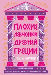Плохие девчонки Древней Греции: Невероятные истории неистовых, страстных, хитрых и бескомпромиссных  - автор Тиффин Лиззи 