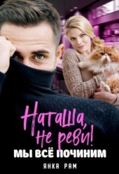 Наташа, не реви! Мы всё починим (СИ) - автор Рам Янка 