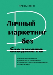Личный маркетинг без бюджета. Пошаговое практическое руководство по превращению в узнаваемого и высо - автор Манн Игорь 