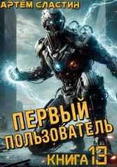 Первый пользователь. Книга 13 (СИ) - автор Сластин Артем 