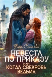  Семенова Лика - Невеста по приказу, или Когда свекровь ведьма (СИ)