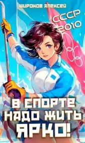 СССР-2010. В спорте надо жить ярко! (СИ) - автор Широков Алексей 