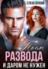 После развода. И даром не нужен - автор Попова Елена 