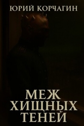  Корчагин Юрий - Меж Хищных Теней (СИ)